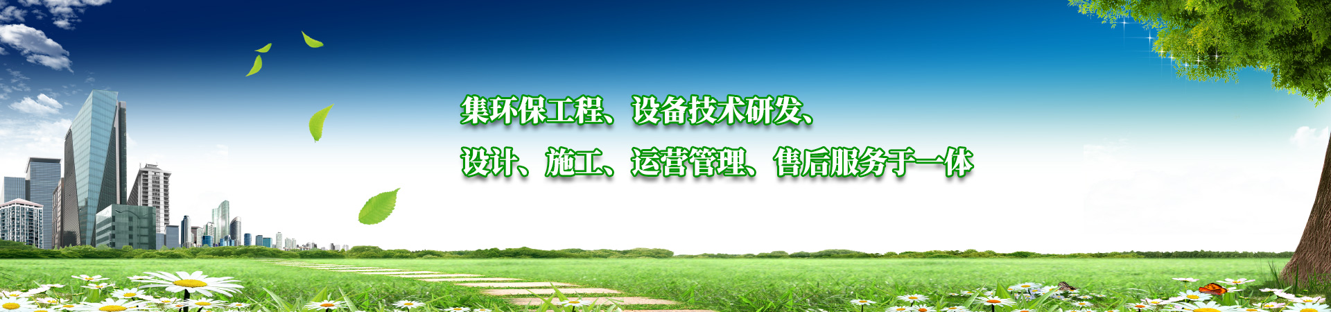 集環(huán)保工程、設備技術(shù)研發(fā)、設計、施工、運營管理、售后服務于一體